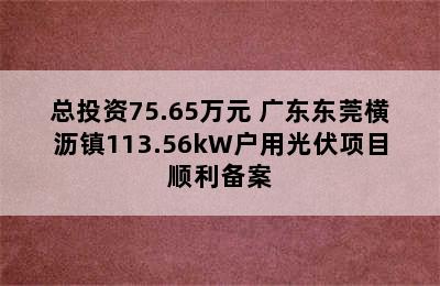 总投资75.65万元 广东东莞横沥镇113.56kW户用光伏项目顺利备案